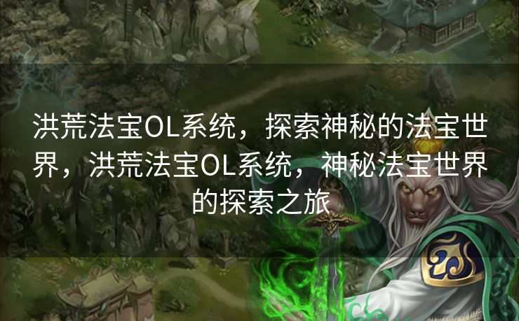 洪荒法宝OL系统，探索神秘的法宝世界，洪荒法宝OL系统，神秘法宝世界的探索之旅