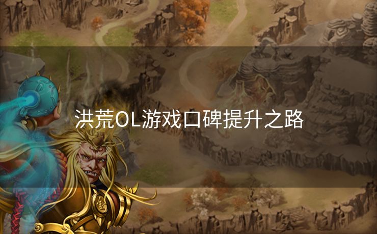 洪荒OL游戏口碑提升之路