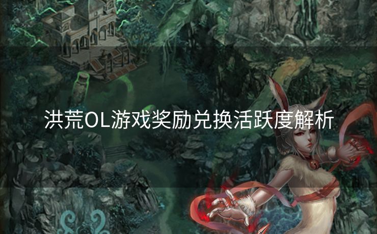 洪荒OL游戏奖励兑换活跃度解析