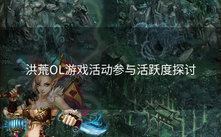 洪荒OL游戏活动参与活跃度探讨
