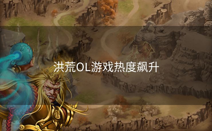 洪荒OL游戏热度飙升