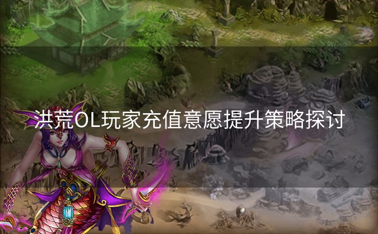洪荒OL玩家充值意愿提升策略探讨