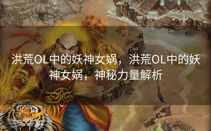 洪荒OL中的妖神女娲，洪荒OL中的妖神女娲，神秘力量解析