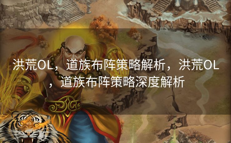 洪荒OL，道族布阵策略解析，洪荒OL，道族布阵策略深度解析