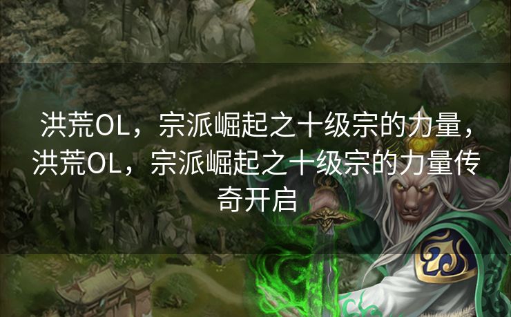 洪荒OL，宗派崛起之十级宗的力量，洪荒OL，宗派崛起之十级宗的力量传奇开启