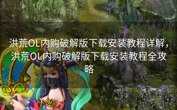 洪荒OL内购破解版下载安装教程详解，洪荒OL内购破解版下载安装教程全攻略