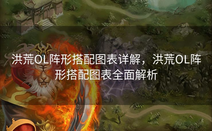 洪荒OL阵形搭配图表详解，洪荒OL阵形搭配图表全面解析