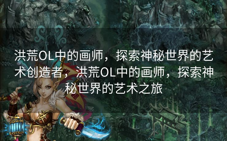 洪荒OL中的画师，探索神秘世界的艺术创造者，洪荒OL中的画师，探索神秘世界的艺术之旅