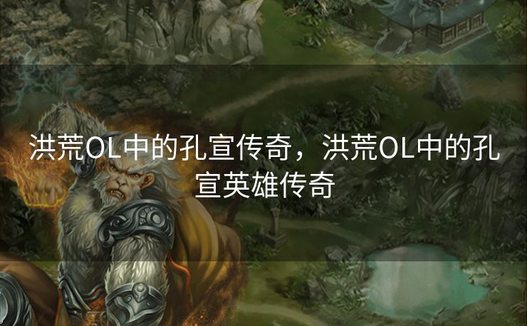 洪荒OL中的孔宣传奇，洪荒OL中的孔宣英雄传奇