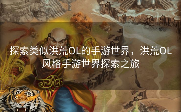 探索类似洪荒OL的手游世界，洪荒OL风格手游世界探索之旅