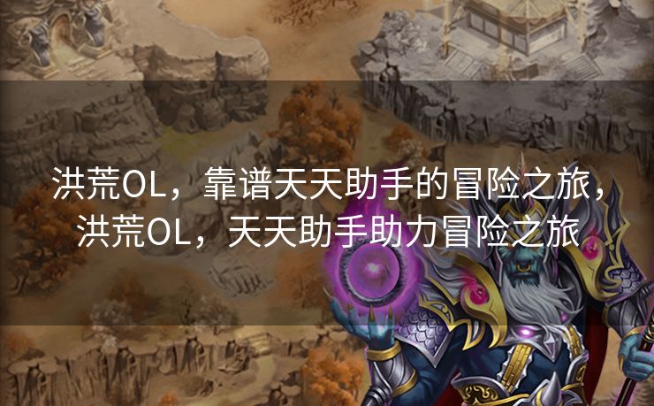 洪荒OL，靠谱天天助手的冒险之旅，洪荒OL，天天助手助力冒险之旅