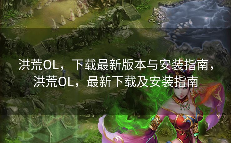 洪荒OL，下载最新版本与安装指南，洪荒OL，最新下载及安装指南