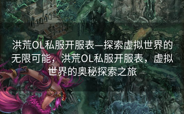 洪荒OL私服开服表—探索虚拟世界的无限可能，洪荒OL私服开服表，虚拟世界的奥秘探索之旅
