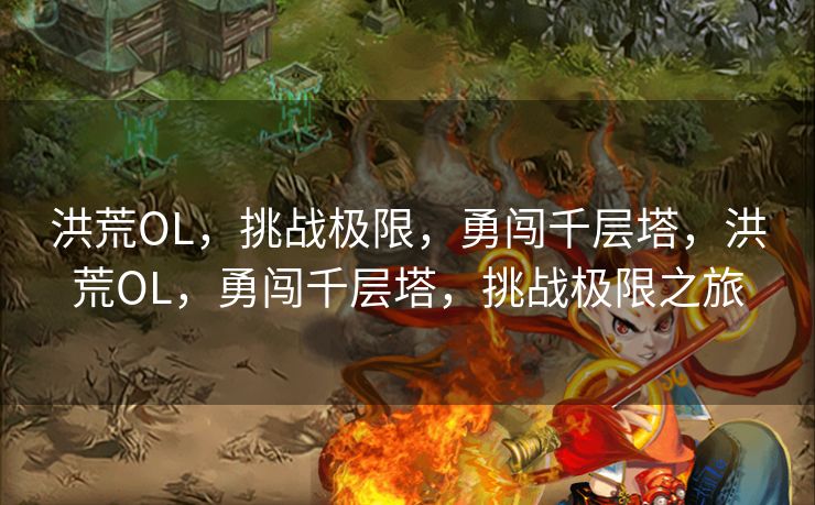 洪荒OL，挑战极限，勇闯千层塔，洪荒OL，勇闯千层塔，挑战极限之旅