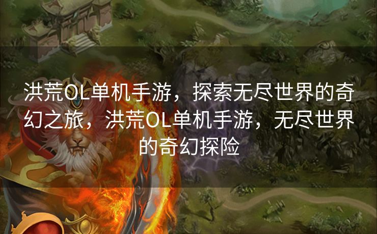 洪荒OL单机手游，探索无尽世界的奇幻之旅，洪荒OL单机手游，无尽世界的奇幻探险