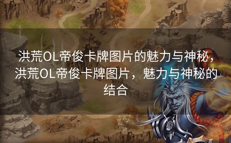 洪荒OL帝俊卡牌图片的魅力与神秘，洪荒OL帝俊卡牌图片，魅力与神秘的结合