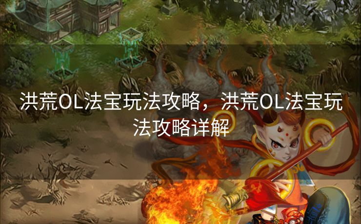 洪荒OL法宝玩法攻略，洪荒OL法宝玩法攻略详解