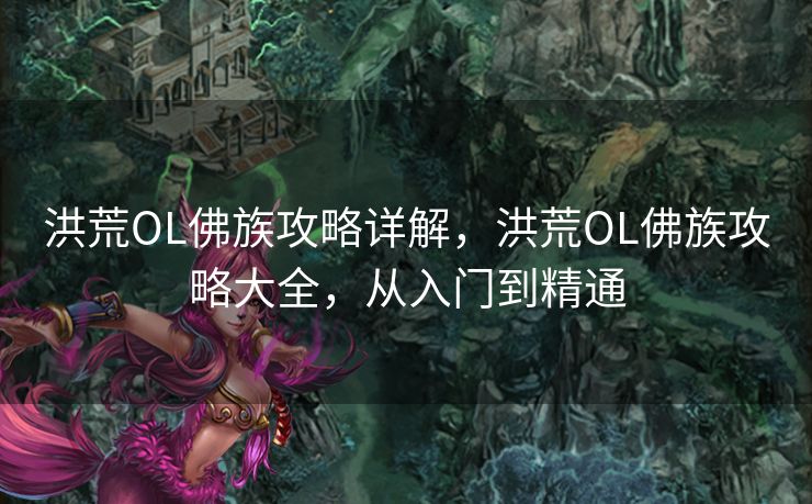洪荒OL佛族攻略详解，洪荒OL佛族攻略大全，从入门到精通