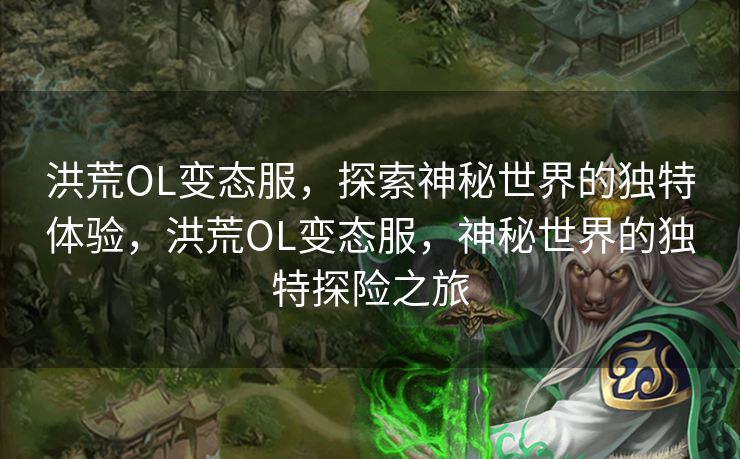 洪荒OL变态服，探索神秘世界的独特体验，洪荒OL变态服，神秘世界的独特探险之旅