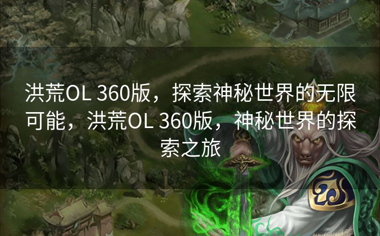 洪荒OL 360版，探索神秘世界的无限可能，洪荒OL 360版，神秘世界的探索之旅