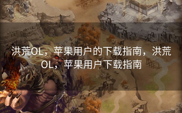 洪荒OL，苹果用户的下载指南，洪荒OL，苹果用户下载指南