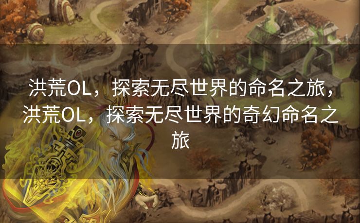 洪荒OL，探索无尽世界的命名之旅，洪荒OL，探索无尽世界的奇幻命名之旅