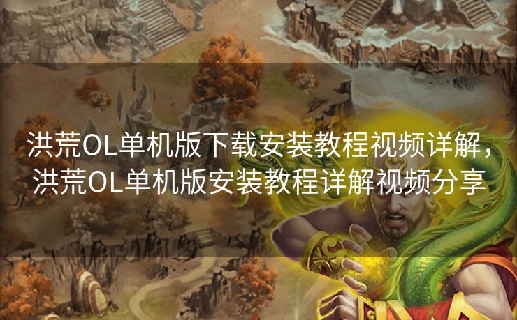 洪荒OL单机版下载安装教程视频详解，洪荒OL单机版安装教程详解视频分享