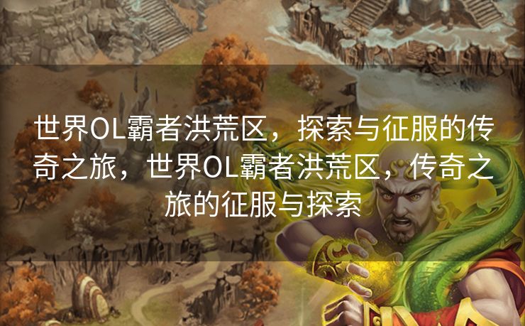 世界OL霸者洪荒区，探索与征服的传奇之旅，世界OL霸者洪荒区，传奇之旅的征服与探索