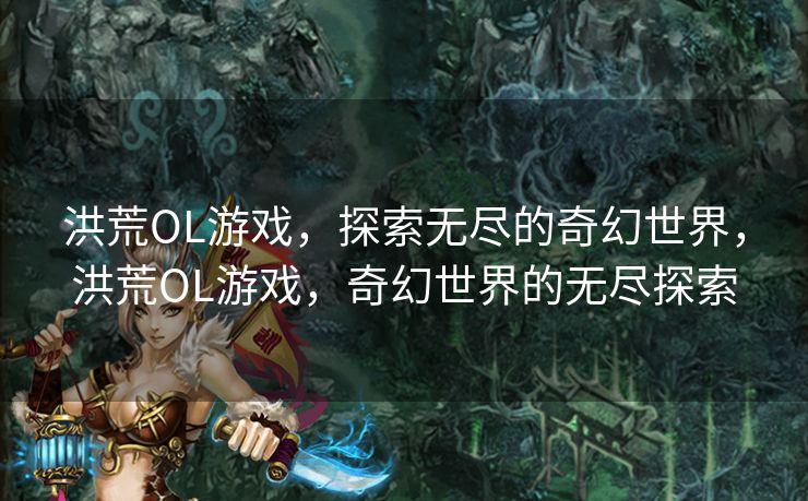 洪荒OL游戏，探索无尽的奇幻世界，洪荒OL游戏，奇幻世界的无尽探索