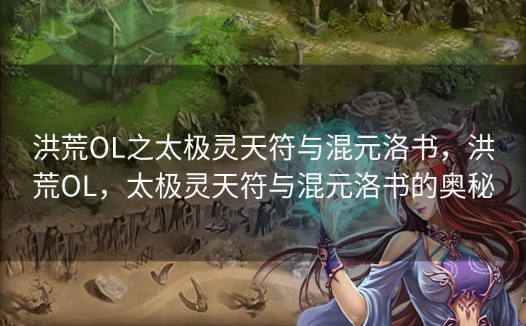 洪荒OL之太极灵天符与混元洛书，洪荒OL，太极灵天符与混元洛书的奥秘