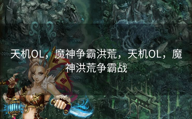 天机OL，魔神争霸洪荒，天机OL，魔神洪荒争霸战