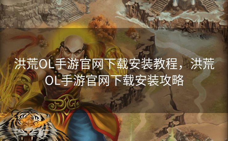 洪荒OL手游官网下载安装教程，洪荒OL手游官网下载安装攻略