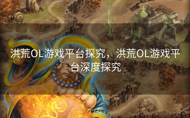 洪荒OL游戏平台探究，洪荒OL游戏平台深度探究