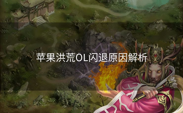 苹果洪荒OL闪退原因解析