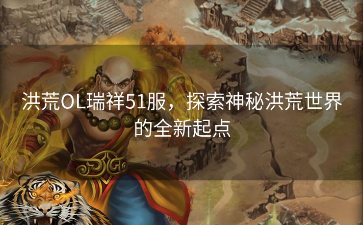 洪荒OL瑞祥51服，探索神秘洪荒世界的全新起点