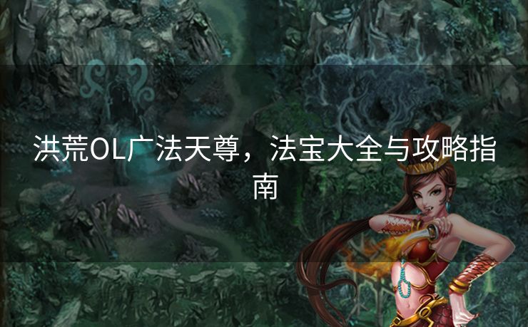 洪荒OL广法天尊，法宝大全与攻略指南