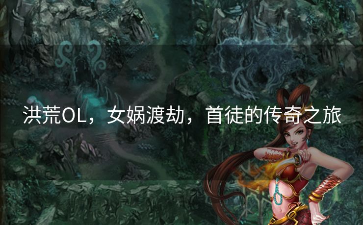 洪荒OL，女娲渡劫，首徒的传奇之旅