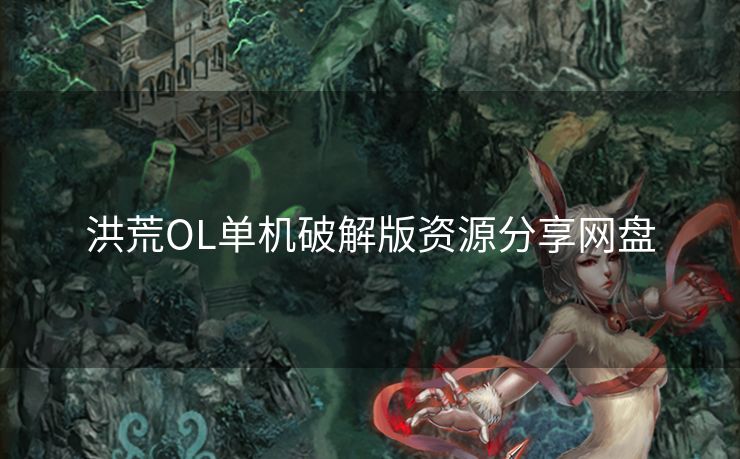 洪荒OL单机破解版资源分享网盘