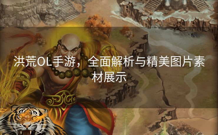 洪荒OL手游，全面解析与精美图片素材展示