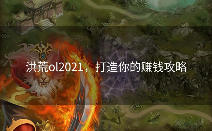 洪荒ol2021，打造你的赚钱攻略