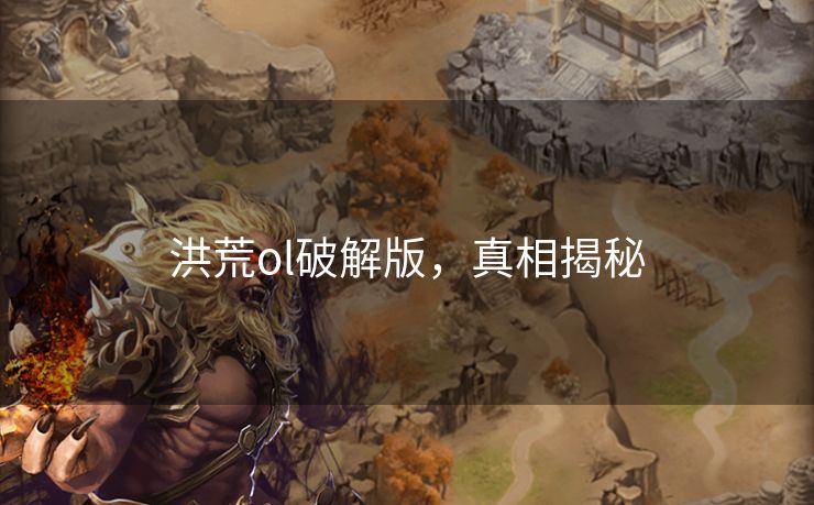 洪荒ol破解版，真相揭秘