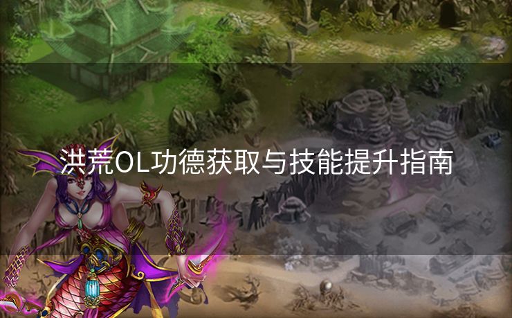 洪荒OL功德获取与技能提升指南