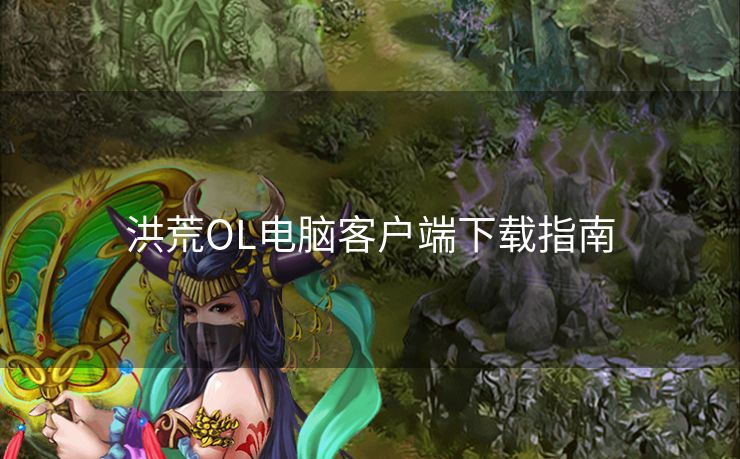 洪荒OL电脑客户端下载指南