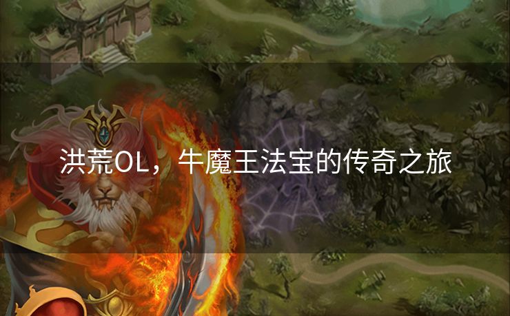 洪荒OL，牛魔王法宝的传奇之旅
