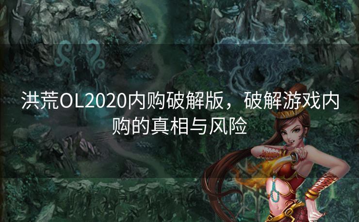 洪荒OL2020内购破解版，破解游戏内购的真相与风险