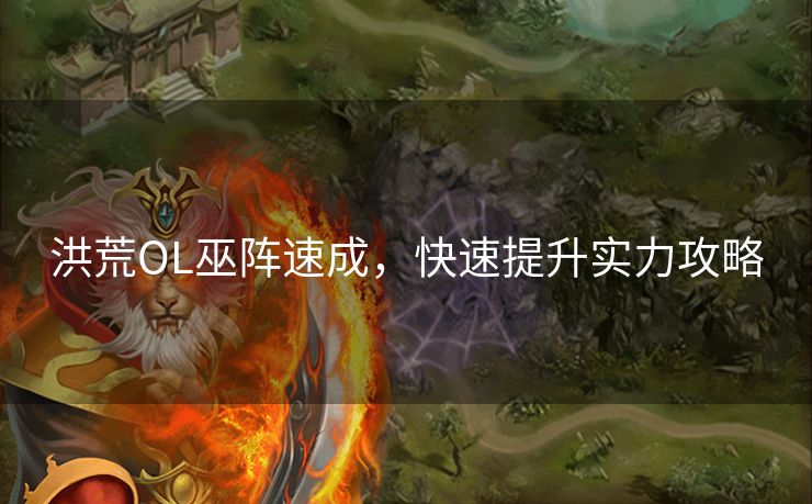洪荒OL巫阵速成，快速提升实力攻略