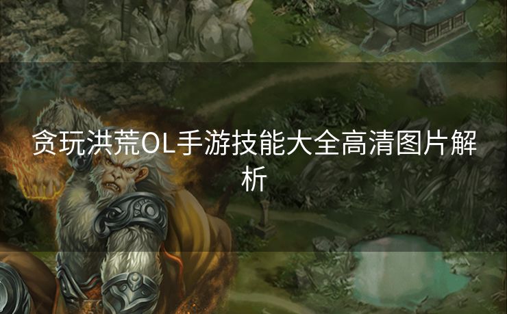 贪玩洪荒OL手游技能大全高清图片解析
