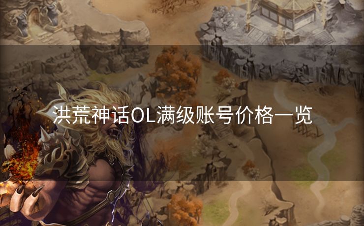 洪荒神话OL满级账号价格一览