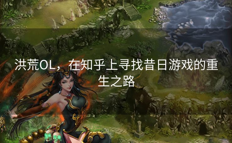 洪荒OL，在知乎上寻找昔日游戏的重生之路