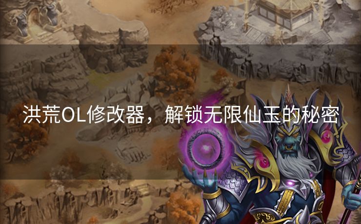 洪荒OL修改器，解锁无限仙玉的秘密